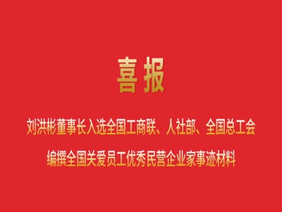 喜報(bào)丨劉洪彬董事長(zhǎng)入選全國(guó)工商聯(lián)、人社部、全國(guó)總工會(huì)編撰全國(guó)關(guān)愛(ài)員工優(yōu)秀民營(yíng)企業(yè)家事跡材料