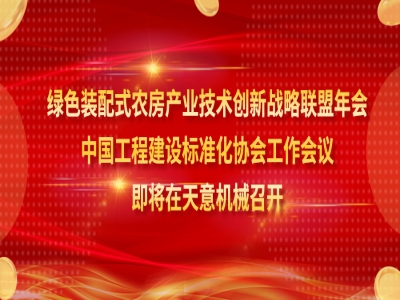 綠色裝配式農房產業技術創新戰略聯盟年會、中國工程建設標準化協會工作會議即將在天意機械召開